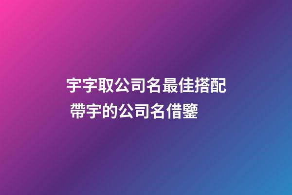 宇字取公司名最佳搭配 帶宇的公司名借鑒-第1張-公司起名-玄機派